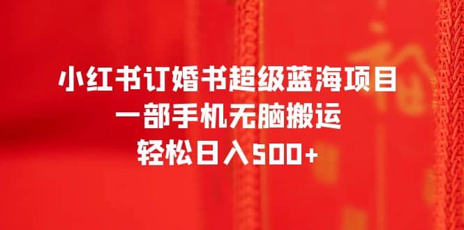 小紅書訂婚書超級(jí)藍(lán)海項(xiàng)目，一部手機(jī)無(wú)腦搬運(yùn)，輕松日入500插圖