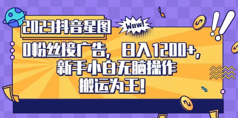 抖音星圖0粉接廣告，新手小白無腦操作日入1200 ，無上限無門檻，搬運為王！【揭秘】