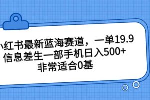 小紅書最新藍(lán)海賽道，一單19.9，信息差生一部手機(jī)日入500 ，非常適合0基礎(chǔ)小白