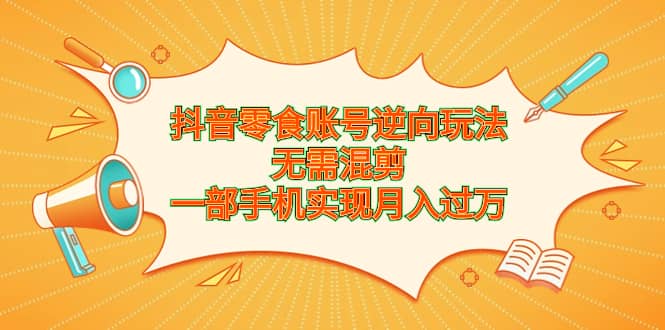 抖音零食賬號逆向玩法，無需混剪，一部手機(jī)實現(xiàn)月入過萬插圖