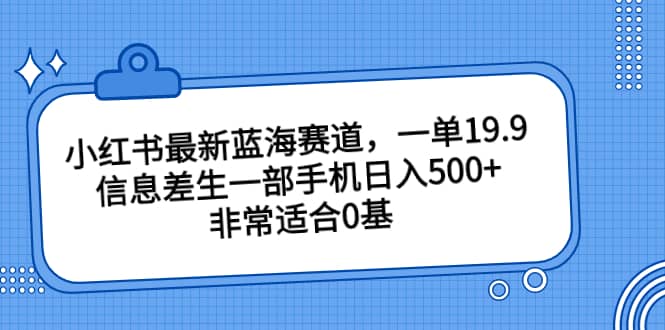 小紅書最新藍(lán)海賽道，一單19.9，信息差生一部手機(jī)日入500 ，非常適合0基礎(chǔ)小白插圖