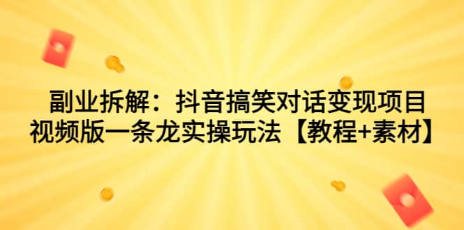 副業(yè)拆解：抖音搞笑對話變現(xiàn)項目，視頻版一條龍實操玩法【教程 素材】插圖