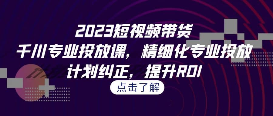 2023短視頻帶貨-千川專業投放課，精細化專業投放，計劃糾正，提升ROI插圖