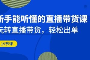 新手能聽(tīng)懂的直播帶貨課：玩轉(zhuǎn)直播帶貨，輕松出單（19節(jié)課）