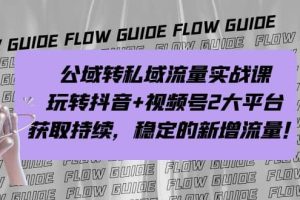 公域轉私域流量實戰課，玩轉抖音 視頻號2大平臺，獲取持續，穩定的新增流量