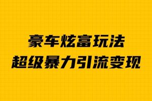 豪車炫富獨家玩法，暴力引流多重變現，手把手教學