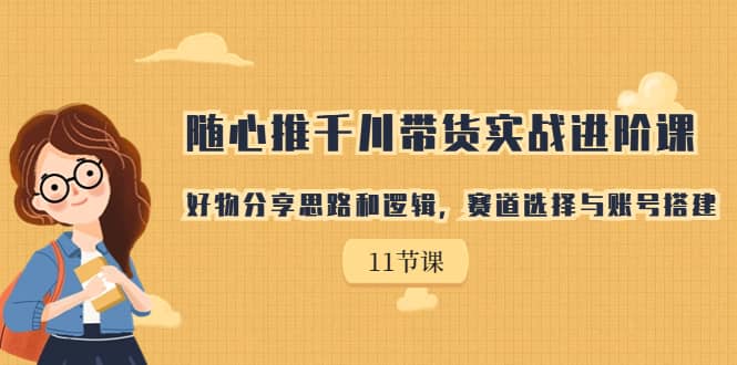 隨心推千川帶貨實戰進階課，好物分享思路和邏輯，賽道選擇與賬號搭建插圖
