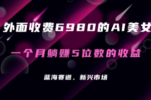 外面收費6980的AI美女項目！每月躺賺5位數(shù)收益（教程 素材 工具）