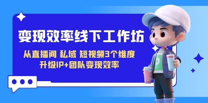變現(xiàn)-效率線(xiàn)下工作坊，從直播間、私域、短視頻3個(gè)維度 升級(jí)IP 團(tuán)隊(duì)變現(xiàn)效率插圖