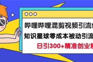 嗶哩嗶哩混剪視頻引流創業粉日引300 知識星球零成本被動引流創業粉一天300