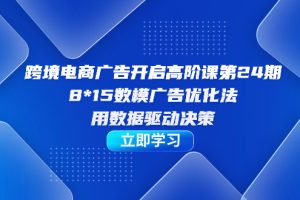 跨境電商-廣告開(kāi)啟高階課第24期，8*15數(shù)模廣告優(yōu)化法，用數(shù)據(jù)驅(qū)動(dòng)決策