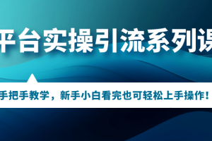 多平臺(tái)實(shí)操引流系列課程，手把手教學(xué)，新手小白看完也可輕松上手引流操作