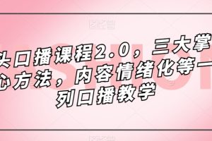 鏡頭-口播課程2.0，三大掌握核心方法，內(nèi)容情緒化等一系列口播教學(xué)