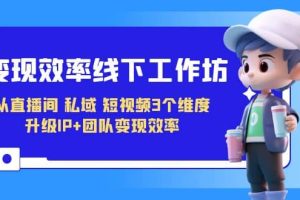 變現(xiàn)-效率線(xiàn)下工作坊，從直播間、私域、短視頻3個(gè)維度 升級(jí)IP 團(tuán)隊(duì)變現(xiàn)效率