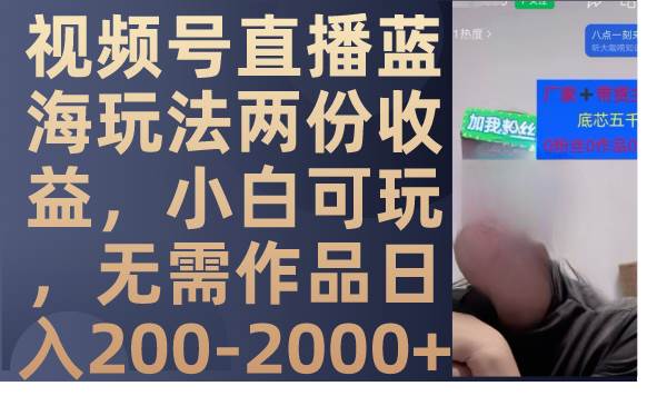 視頻號直播藍海玩法兩份收益，小白可玩，無需作品日入200-2000插圖