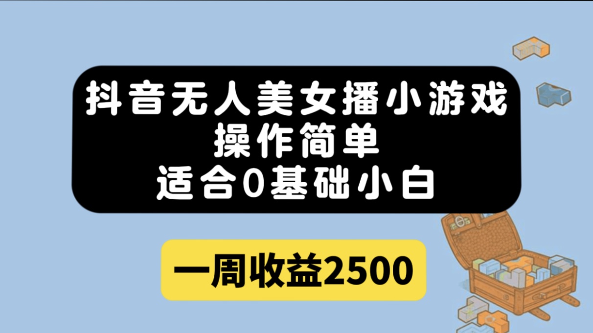 抖音無人美女播小游戲，操作簡(jiǎn)單，適合0基礎(chǔ)小白一周收益2500插圖