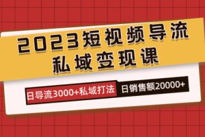 2023短視頻導(dǎo)流·私域變現(xiàn)課，日導(dǎo)流3000 私域打法  日銷售額2w
