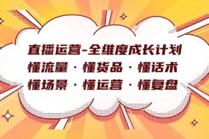 直播運(yùn)營-全維度成長計劃 懂流量·懂貨品·懂話術(shù)·懂場景·懂運(yùn)營·懂復(fù)盤