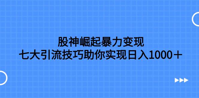 股神崛起暴力變現(xiàn)，七大引流技巧助你日入1000＋，按照流程操作沒(méi)有經(jīng)驗(yàn)也可快速上手插圖