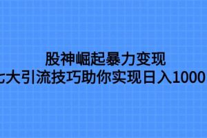 股神崛起暴力變現(xiàn)，七大引流技巧助你日入1000＋，按照流程操作沒(méi)有經(jīng)驗(yàn)也可快速上手