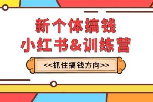 新個(gè)體·搞錢-小紅書訓(xùn)練營(yíng)：實(shí)戰(zhàn)落地運(yùn)營(yíng)方法，抓住搞錢方向，每月多搞2w