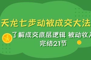 天龍/七步動被成交大法：了解成交底層邏輯 被動收入 完結(jié)21節(jié)