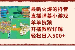 最新火爆的抖音直播彈幕小游戲羊羊抗狼，開播教程詳解，輕松日入500