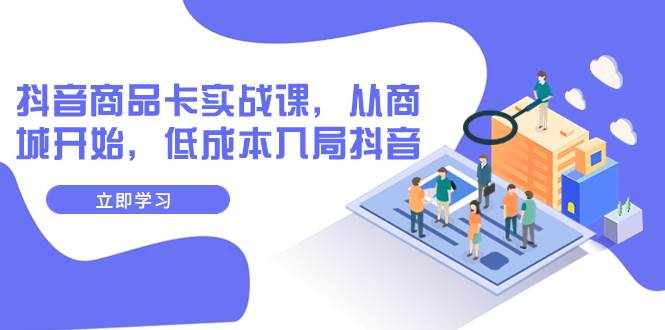 抖音商品卡實(shí)戰(zhàn)課，從商城開始，低成本入局抖音（13節(jié)課）插圖