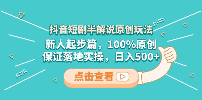 抖音短劇半解說原創玩法，新人起步篇，100%原創，保證落地實操，日入500插圖