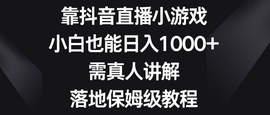 靠抖音直播小游戲，小白也能日入1000 ，需真人講解，落地保姆級(jí)教程插圖