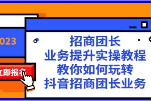 招商團長-業務提升實操教程，教你如何玩轉抖音招商團長業務（38節課）