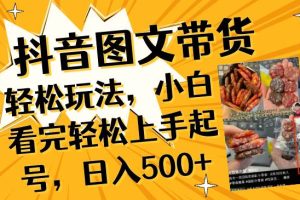抖音圖文帶貨輕松玩法，小白看完輕松上手起號(hào)，日入500