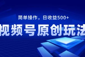 視頻號(hào)原創(chuàng)視頻玩法，日收益500