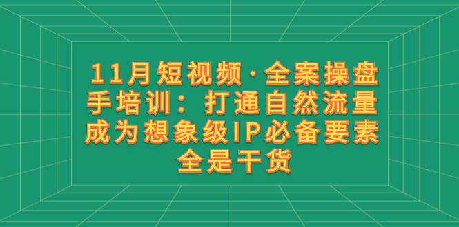 11月短視頻·全案操盤(pán)手培訓(xùn)：打通自然流量 成為想象級(jí)IP必備要素 全是干貨插圖
