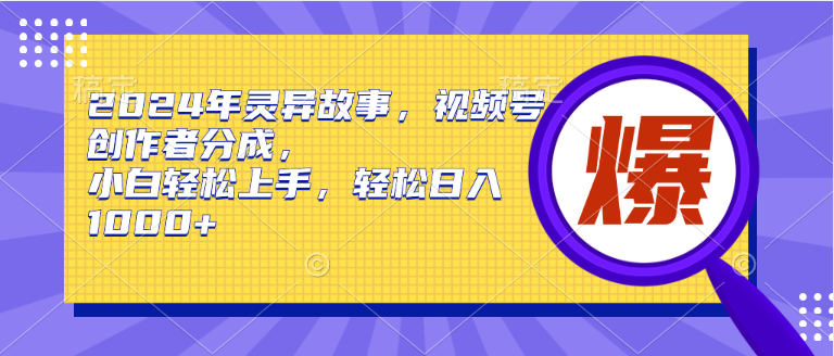 2024年靈異故事，視頻號(hào)創(chuàng)作者分成，小白輕松上手，輕松日入1000+