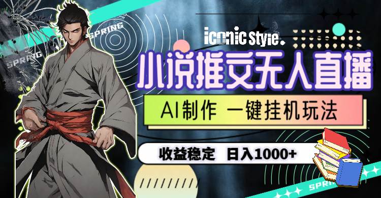 小說推文無人直播一鍵掛機最新玩法，AI制作，收益穩定，日入1000+