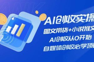 AI創(chuàng)收實(shí)操—圖文帶貨+小說(shuō)推文，AI創(chuàng)收從0開(kāi)始，自媒體創(chuàng)收必學(xué)項(xiàng)目