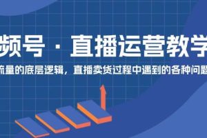 視頻號 直播運營教學：直播流量的底層邏輯，直播賣貨過程中遇到的各種問題