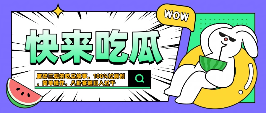 震碎三觀的吃瓜故事，一鍵生成100%過原創，獵奇八卦賽道，簡單操作日入過千