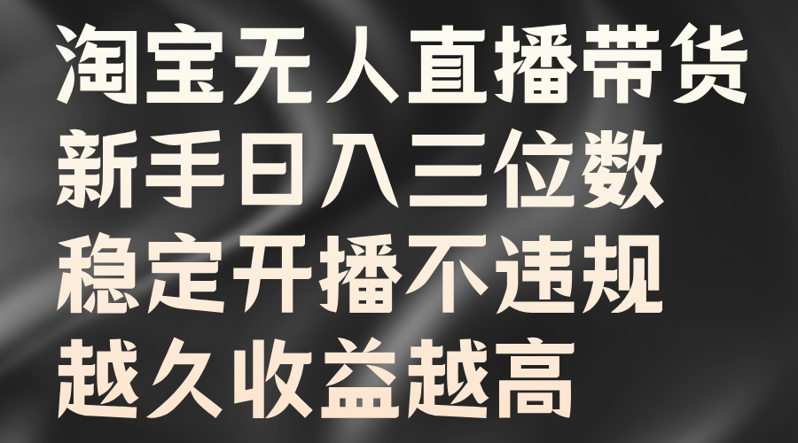 淘寶無人直播帶貨，新手日入三位數(shù)，穩(wěn)定開播不違規(guī)，越久收益越高