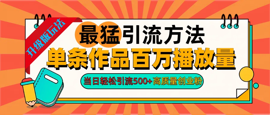 2024年最猛引流方法單條作品百萬(wàn)播放量 當(dāng)日輕松引流500+高質(zhì)量創(chuàng)業(yè)粉