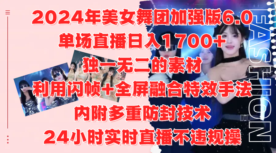 2024年美女舞團加強版6.0，單場直播日入1700+，獨一無二的素材，利用閃幀+全屏融合特效手法，內附多重防封技術