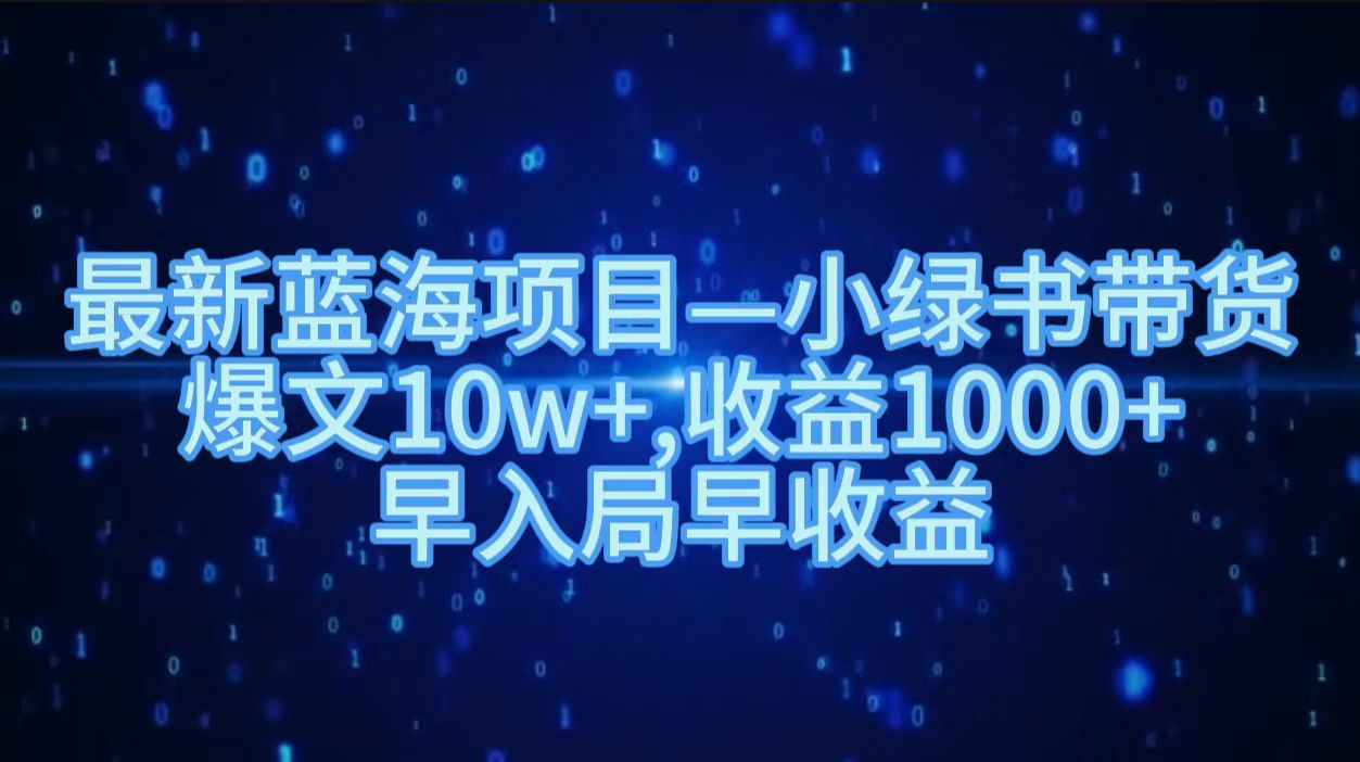 最新藍海項目小綠書帶貨，爆文10w＋，收益1000＋，早入局早獲益??！