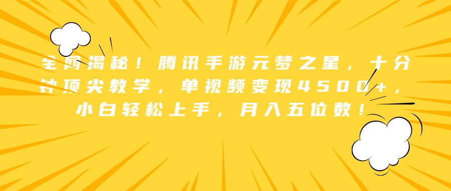 全網揭秘！騰訊手游元夢之星，十分鐘頂尖教學，單視頻變現4500+，小白輕松上手，月入五位數！