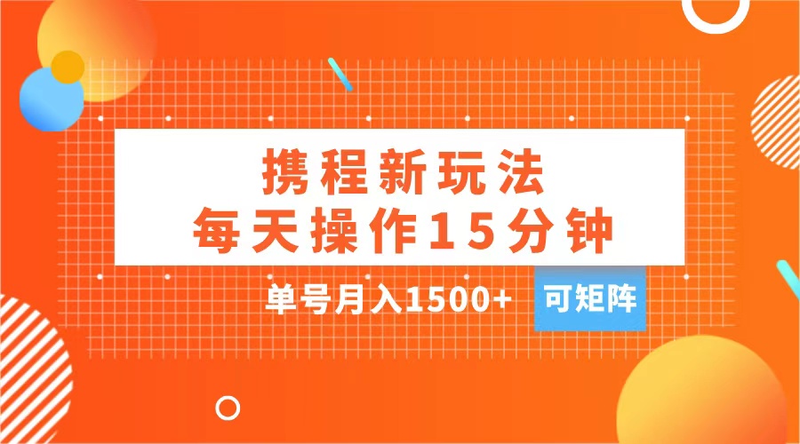 玩賺攜程APP，每天簡單操作15分鐘，單號月入1500+，可矩陣