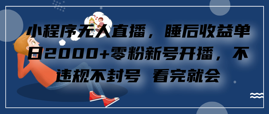 小程序無人直播，零粉新號開播，不違規(guī)不封號 看完就會+睡后收益單日2000