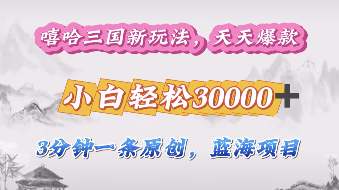 嘻哈三國分成計(jì)劃，3 分鐘原創(chuàng)即爆火，收益 4000 + 條條爆款，多種變現(xiàn)助小白月入 30000 + 全攻略