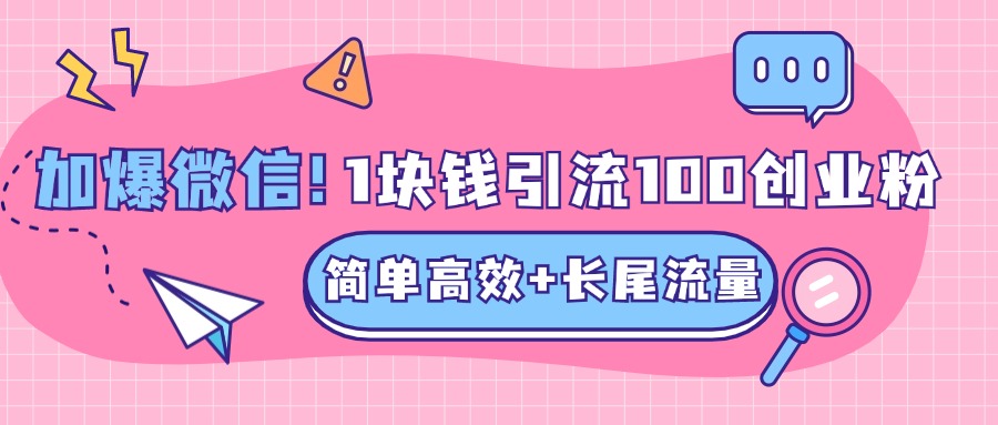低成本高回報，1塊錢引流100個精準創業粉，簡單高效+長尾流量，單人單日引流500+創業粉，加爆你的微信