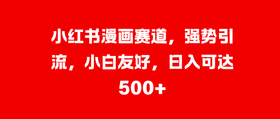 小紅書漫畫賽道，強勢引流，小白友好，日入可達500+