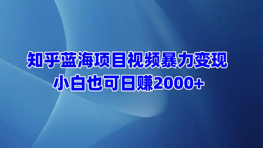 知乎藍海項目視頻暴力變現(xiàn)  小白也可日賺2000+